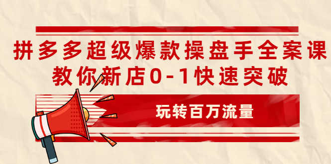 （2039期）拼多多超级爆款操盘手全案课，教你新店0-1快速突破，玩转百万流量-安索博客网