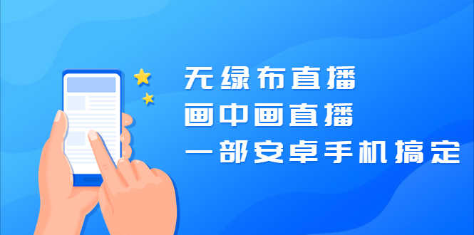 （2035期）无绿布直播，画中画直播，一部安卓手机搞定【视频课程】-安索博客网
