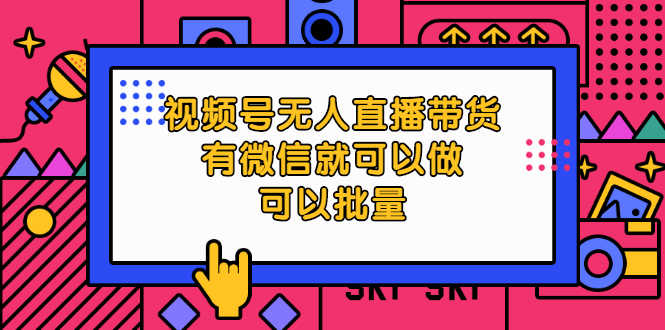 （2032期）视频号无人直播带货，有微信就可以做，可以批量【视频课程】-安索博客网
