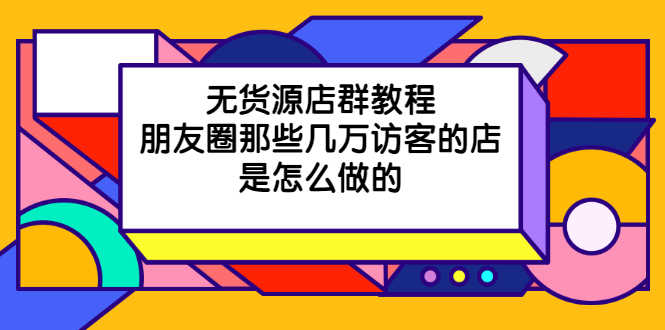 （2030期）无货源店群教程，朋友圈那些几万访客的店是怎么做的-安索博客网