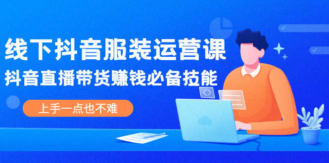 （2025期）线下抖音服装运营课，抖音直播带货赚钱必备技能，上手一点也不难-安索博客网