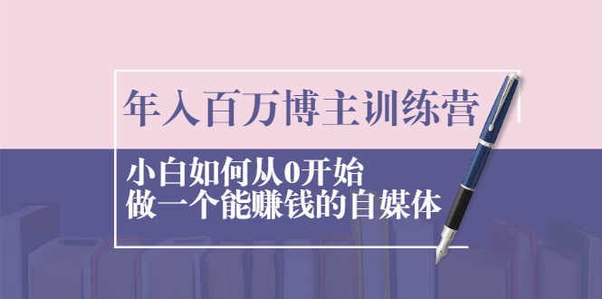 （2013期）年入百万博主训练营：小白如何从0开始做一个能赚钱的自媒体-安索博客网