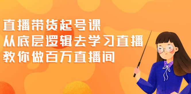 （2008期）直播带货起号课，从底层逻辑去学习直播 教你做百万直播间-安索博客网