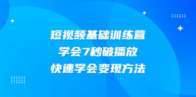 （2007期）2021短视频基础训练营，学会7秒破播放，快速学会变现方法-安索博客网