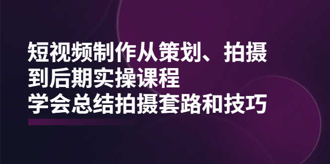 （2005期）短视频制作从策划、拍摄、到后期实操课程，学会总结拍摄套路和技巧-安索博客网