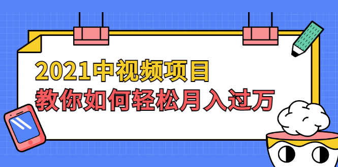 （1999期）2021中视频项目，教你如何轻松月入过万，只讲核心，只讲实操，不讲废话-安索博客网