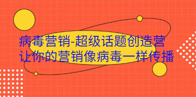 （1991期）·病毒营销-超级话题创造营，让你的营销像病毒一样传播-安索博客网