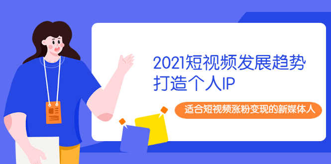 （1988期）2021短视频发展趋势+打造个人IP，适合短视频涨粉变现的新媒体人-安索博客网