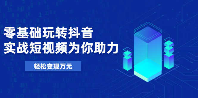 （1975期）基础玩转抖音，实战短视频为你助力，轻松变现万元-安索博客网