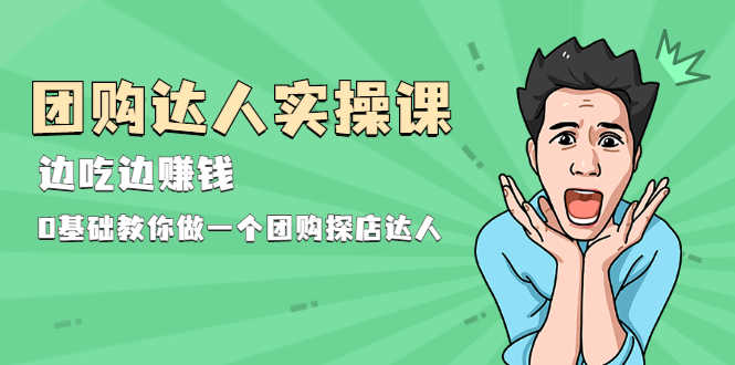 （1963期）团购达人实操课，边吃边赚钱：0基础教你做一个团购探店达人-安索博客网