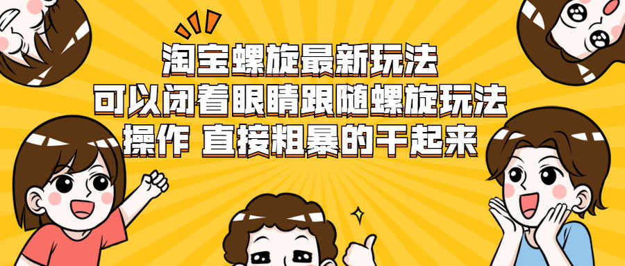 （1957期）淘宝螺旋最新玩法，可以闭着眼睛跟随螺旋玩法操作 直接粗暴的干起来-安索博客网