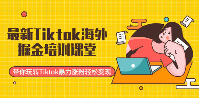 （1952期）最新Tiktok海外掘金培训课堂：带你玩转Tiktok暴力涨粉轻松变现-安索博客网
