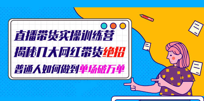 （1948期）直播带货实操训练营：揭秘几大网红带货绝招：普通人如何做到单场破万单-安索博客网