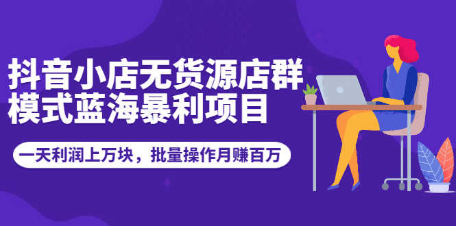 （1944期）抖音小店无货源店群模式蓝海暴利项目：一天利润上万块，批量操作月赚百万-安索博客网