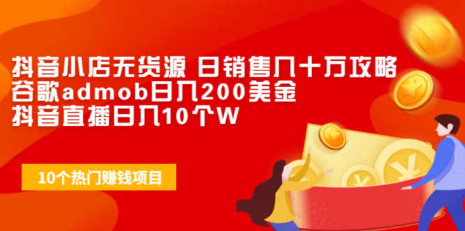 （1943期）抖音小店无货源 日销售几十万攻略+谷歌admob日入200美金+抖音直播日入10个W-安索博客网