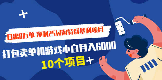 （1925期）日出8万单 净利25W淘特群暴利项目+打包卖单机游戏小白月入6000 (10个项目)-安索博客网