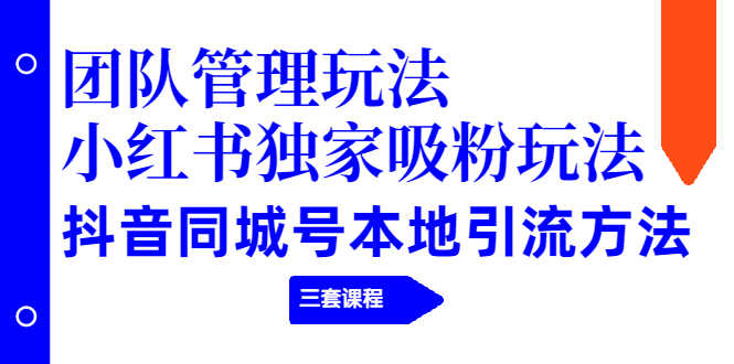 （1922期）团队管理玩法+小红书独家吸粉玩法+抖音同城号本地引流方法（三套课程）-安索博客网