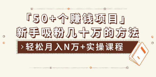 （1923期）分享50+个最新2021赚钱项目：新手吸粉几十万方法，轻松月入N万+实操课程-安索博客网