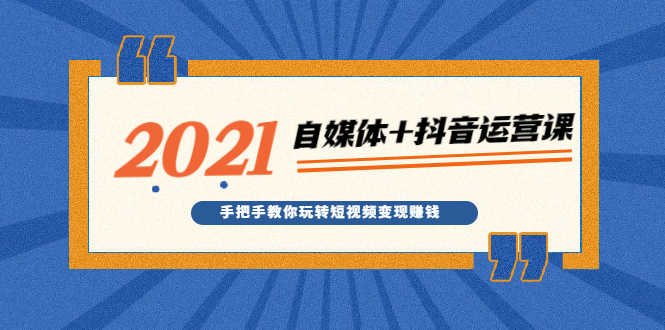 （1918期）2021最新自媒体+抖音运营课，手把手教你玩转短视频变现赚钱-安索博客网