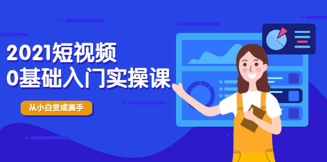 （1914期）2021短视频0基础入门实操课，新手必学，快速帮助你从小白变成高手-安索博客网