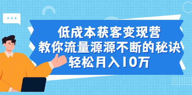 （1909期）低成本获客变现营，教你流量源源不断的秘诀，轻松月入10万-安索博客网
