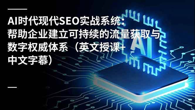 （16760期）AI时代现代SEO实战系统：手把手教你用AI搞定流量和权威（英文课，带中文字幕）-安索博客网