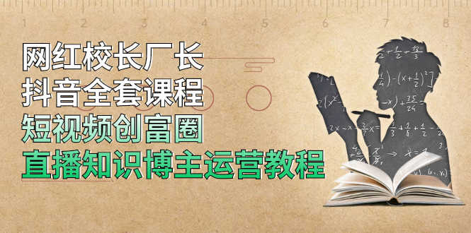 （1902期）网红校长厂长抖音全套课程，短视频创富圈直播知识博主运营教程-安索博客网