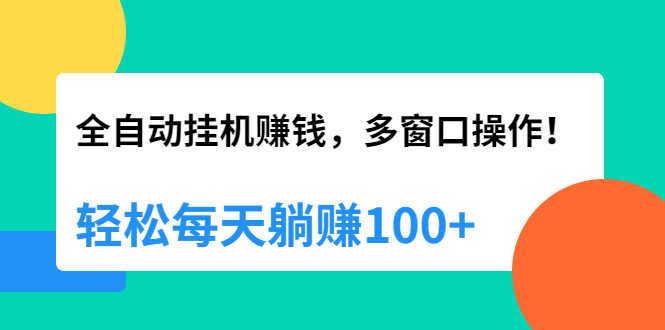 （1891期）全自动挂机赚钱，多窗口操作，轻松每天躺赚100+【视频课程】【附软件】-安索博客网