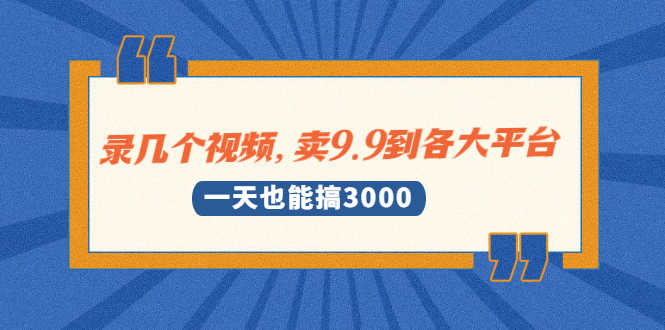 （1889期）录几个视频，卖9.9到各大平台，一天也能搞3000+-安索博客网
