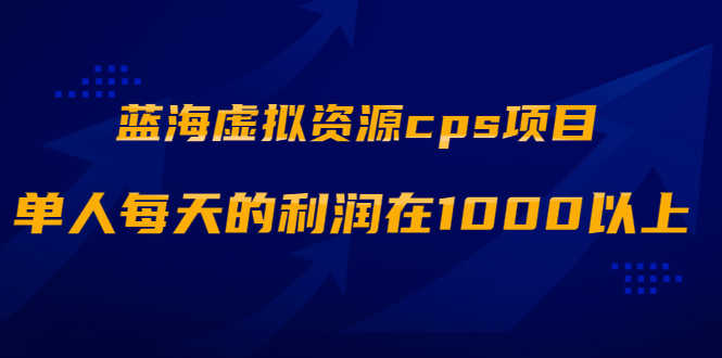 （1887期）蓝海虚拟资源cps项目，目前最高单人每天的利润在1000以上【视频课程】-安索博客网