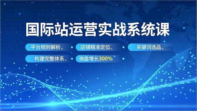 阿里国际站运营实战课：搞懂平台规则，找准店铺定位，选对关键词，询盘量飙升300%-安索博客网