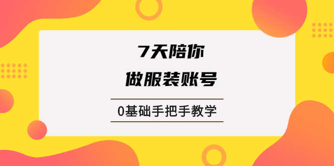 （1876期）7天陪你做服装账号，0基础手把手教学【视频课程】-安索博客网