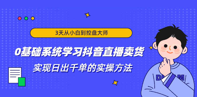 （1871期）3天从小白到控盘大师，0基础系统学习抖音直播卖货 实现日出千单的实操方法-安索博客网
