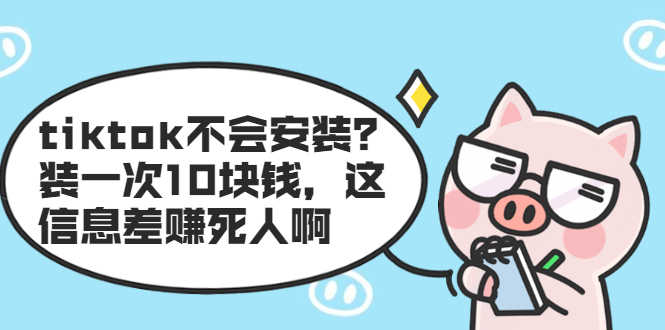 （1861期）tiktok不会安装？装一次10块钱，这信息差赚死人啊-安索博客网