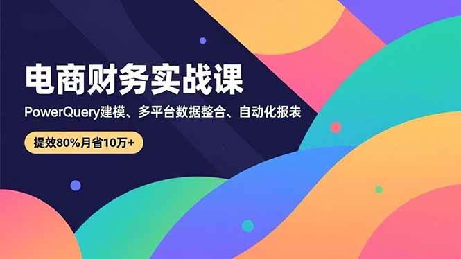 电商财务实战课，用Power Query建模，多平台数据一锅端，自动出报表，效率翻倍，月省10万+-安索博客网