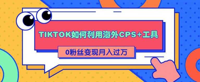 （1841期）详细解析TIKTOK如何利用海外CPS+工具0粉丝轻松变现月入10000+-安索博客网