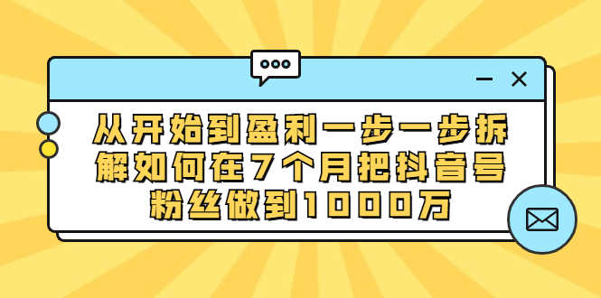 （1837期）从开始到盈利一步一步拆解如何在7个月把抖音号粉丝做到1000万-安索博客网