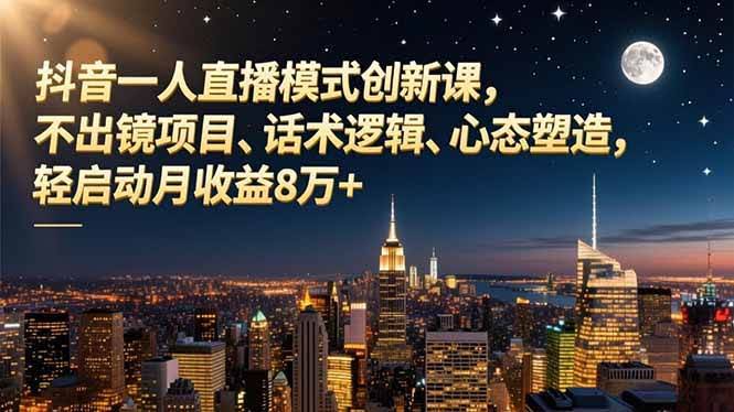 16750期：抖音一个人也能搞的直播新模式课，不用露脸、话术套路、心态修炼，轻松起步月赚8万+-安索博客网