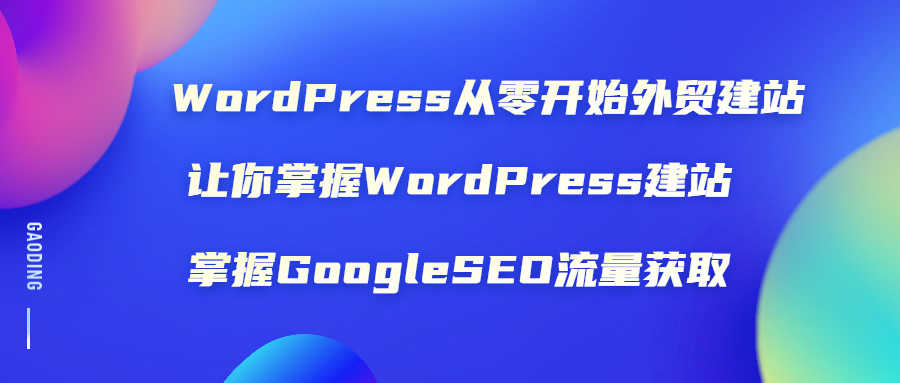 （1806期）WordPress从零开始外贸建站：让你掌握WordPress建站 掌握GoogleSEO流量获取-安索博客网