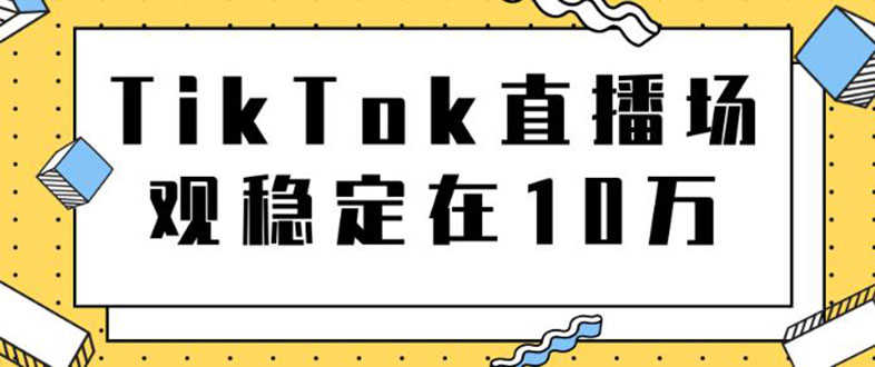 （1798期）TikTok直播场观稳定在10万，导流独立站转化率1：5000实操讲解-安索博客网