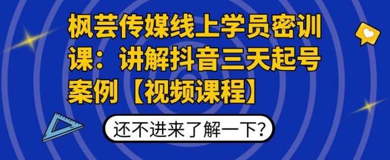 （1797期）枫芸传媒线上学员密训课：讲解抖音三天起号案例【无水印视频课】-安索博客网