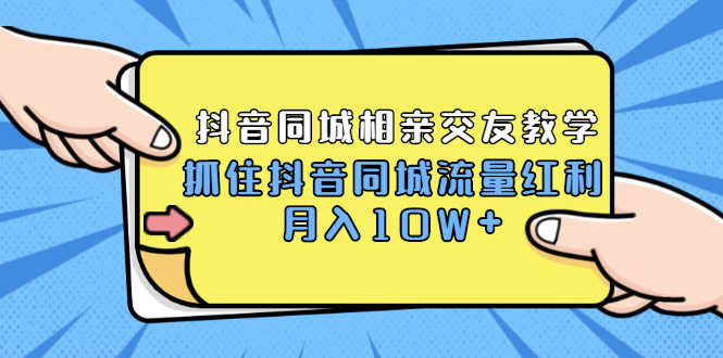 （1779期）2021大头老哈实战抖音同城相亲交友教学，抓住抖音同城流量红利，月入10W+-安索博客网
