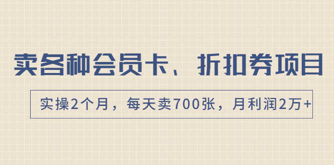 （1769期）卖各种会员卡、折扣券赚钱项目，实操2个月，每天卖700张，月利润2万+-安索博客网