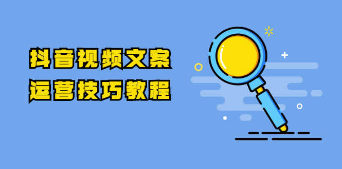 （1758期）抖音视频文案运营技巧教程：注册-养号-发作品-涨粉方法（10节视频课）-安索博客网