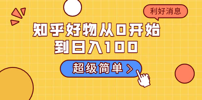 （1752期）知乎好物从0开始到日入100，超级简单的玩法分享，新人一看也能上手操作-安索博客网