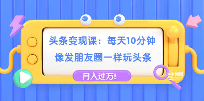 （1737期）头条变现课：每天10分钟，像发朋友圈一样玩头条，轻松月入过万！-安索博客网