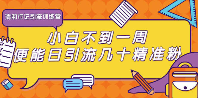 （1733期）清和行记引流训练营：小白不到一周便能日引流几十精准粉-安索博客网