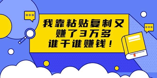 （1705期）粘贴复制赚钱术，我靠粘贴复制又赚了3万多，月入20万的项目 谁干谁赚钱-安索博客网