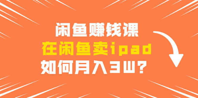 （1710期）闲鱼赚钱课：在闲鱼卖ipad，如何月入3W？详细操作教程-安索博客网