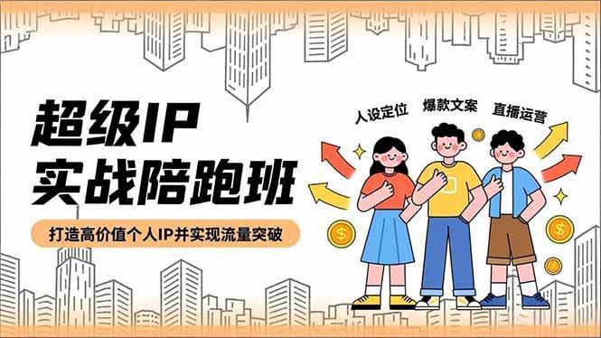 超级IP实战陪跑班，学人设、文案、直播，帮你打造高价值个人IP，轻松突破流量-安索博客网